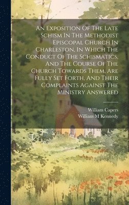 bokomslag Exposition Of The Late Schism In The Methodist Episcopal Church In Charleston, In Which The Conduct Of The Schismatics, And The Course Of The Church Towards Them, Are Fully Set Forth, And Their Com...