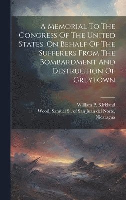 Samuel S. of San Juan Del Norte Wood, William P. [From Old Catalog] Kirkland - Memorial To The Congress Of The United States, On Behalf Of The Sufferers From The Bombardment And Destruction Of Greytown, Inbunden