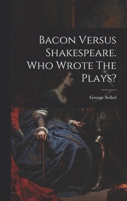 bokomslag Bacon Versus Shakespeare. Who Wrote The Plays?