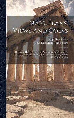 bokomslag Maps, Plans, Views And Coins; Illustrative Of The Travels Of Anacharsis The Younger In Greece, During The Middle Of The Fourth Century Before The Christian ra