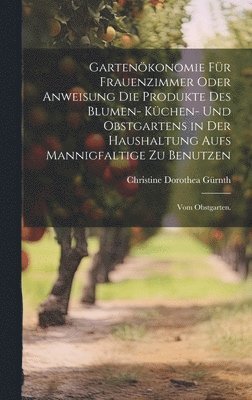 bokomslag Gartenkonomie fr Frauenzimmer oder Anweisung die Produkte des Blumen- Kchen- und Obstgartens in der Haushaltung aufs Mannigfaltige zu Benutzen