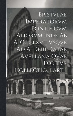 bokomslag Epistvlae Imperatorvm Pontificvm Aliorvm Inde Ab A. Ccclxvii Vsqve Ad A. Dliii Datae Avellana Qvae Dicitvr Collectio, Part 1