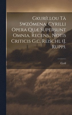 Gkurllou T Swzmena. Cyrilli Opera Qu Supersunt Omnia, Recens., Notis Criticis G.c. Reischl (j. Rupp). 1