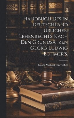 Handbuch des in Deutschland blichen Lehenrechts nach den Grundstzen Georg Ludwig Bhmer's. 1