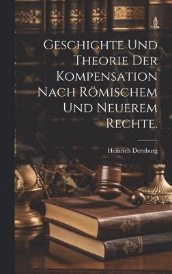 bokomslag Geschichte und Theorie der Kompensation nach rmischem und neuerem Rechte.