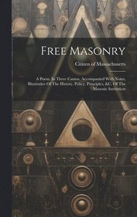 bokomslag Free Masonry: A Poem. In Three Cantos. Accompanied With Notes, Illustrative Of The History, Policy, Principles, &c. Of The Masonic Institution
