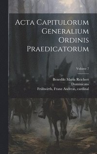 bokomslag Acta capitulorum generalium Ordinis Praedicatorum; Volume 7
