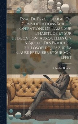 bokomslag Essai De Psychologie Ou Considrations Sur Les Oprations De L'me, Sur L'habitude Et Sur L'ducation, Auxquelles On A Ajout Des Principes Philosophiques Sur La Cause Premire Et Sur Son Effet