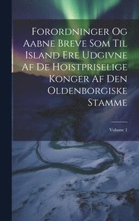 bokomslag Forordninger Og Aabne Breve Som Til Island Ere Udgivne Af De Hoistpriselige Konger Af Den Oldenborgiske Stamme; Volume 1