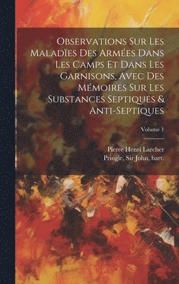 Observations sur les maladïes des armées dans les camps et dans les garnisons, avec des mémoires sur les substances septiques & anti-septiques; Volume 1