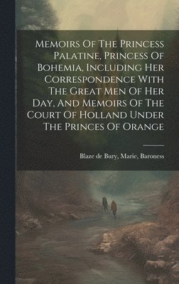 bokomslag Memoirs Of The Princess Palatine, Princess Of Bohemia, Including Her Correspondence With The Great Men Of Her Day, And Memoirs Of The Court Of Holland Under The Princes Of Orange