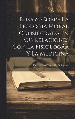 Ensayo Sobre La Teologa Moral Considerada En Sus Relaciones Con La Fisiologa Y La Medicina 1