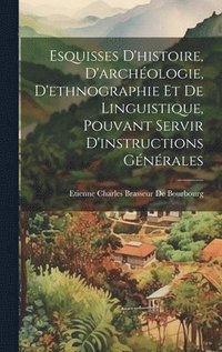 bokomslag Esquisses D'histoire, D'archologie, D'ethnographie Et De Linguistique, Pouvant Servir D'instructions Gnrales