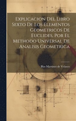 bokomslag Explicacion Del Libro Sexto De Los Elementos Geometricos De Euclides, Por El Methodo Universal De Analisis Geometrica