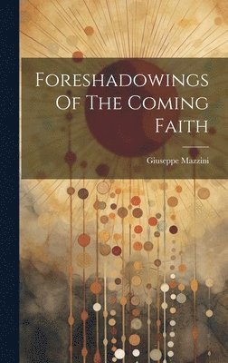 Giuseppe Mazzini - Foreshadowings Of The Coming Faith, Inbunden