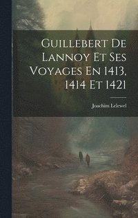 bokomslag Guillebert De Lannoy Et Ses Voyages En 1413, 1414 Et 1421