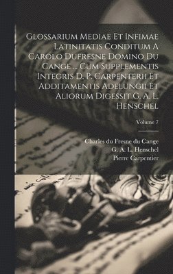 bokomslag Glossarium Mediae Et Infimae Latinitatis Conditum A Carolo Dufresne Domino Du Cange ... Cum Supplementis Integris D. P. Carpenterii Et Additamentis Adelungii Et Aliorum Digessit G. A. L. Henschel; ...