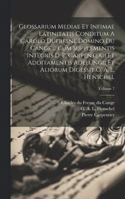 bokomslag Glossarium Mediae Et Infimae Latinitatis Conditum A Carolo Dufresne Domino Du Cange ... Cum Supplementis Integris D. P. Carpenterii Et Additamentis Adelungii Et Aliorum Digessit G. A. L. Henschel;