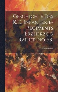 bokomslag Geschichte des K. K. Infanterie-Regiments Erzherzog Rainer No. 59.