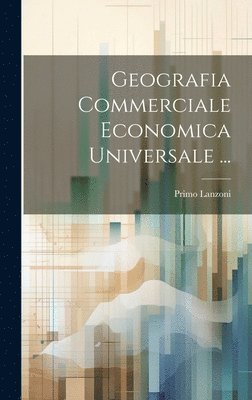 Primo Lanzoni - Geografia Commerciale Economica Universale ..., Inbunden
