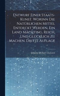bokomslag Entwurf einer Staats-Kunst. Worinn die natürlichen Mittel entdeckt werden, ein Land mächting, reich, und glücklich zu machen. Dritte Auflage