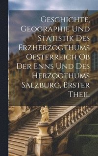 bokomslag Geschichte, Geographie und Statistik des Erzherzogthums Oesterreich ob der Enns und des Herzogthums Salzburg, Erster Theil