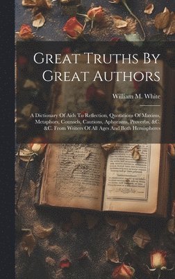 William M White - Great Truths By Great Authors, Inbunden