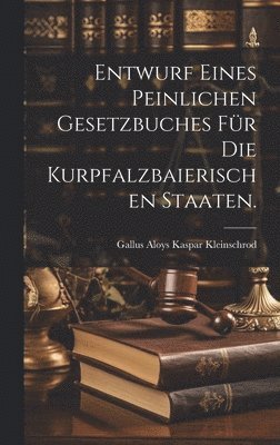 Entwurf eines peinlichen Gesetzbuches fr die Kurpfalzbaierischen Staaten. 1