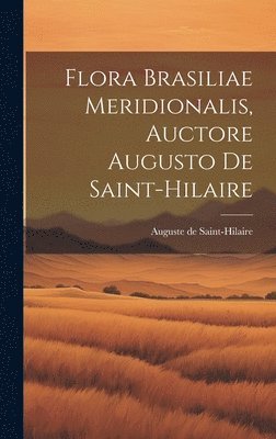 Auguste De Saint-Hilaire, Auguste de Saint-Hilaire - Flora Brasiliae Meridionalis, Auctore Augusto De Saint-hilaire, Inbunden