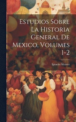 Ignacio Álvarez - Estudios Sobre La Historia General De Mexico, Volumes 1-2, Inbunden