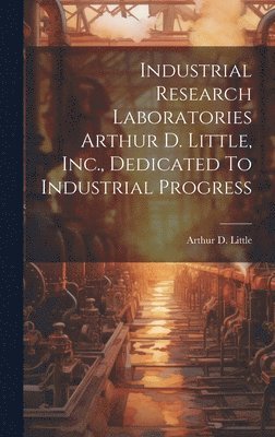 Industrial Research Laboratories Arthur D. Little, Inc., Dedicated To Industrial Progress 1