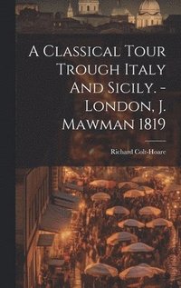 bokomslag A Classical Tour Trough Italy And Sicily. - London, J. Mawman 1819