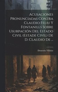 bokomslag Acusaciones Pronunciadas Contra Claudio Feliu Y Fontanills Sobre Usurpacin Del Estado Civil (estade Civil) De D. Claudio De ...