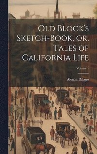 bokomslag Old Block's Sketch-book, or, Tales of California Life; Volume 1