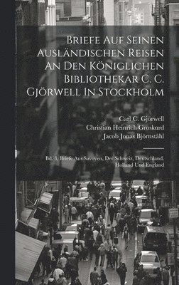 Briefe Auf Seinen Ausländischen Reisen An Den Königlichen Bibliothekar C. C. Gjörwell In Stockholm