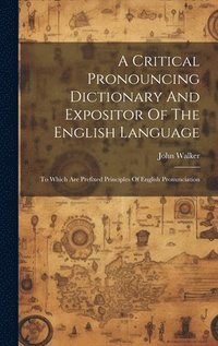 bokomslag A Critical Pronouncing Dictionary And Expositor Of The English Language