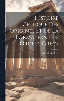 Histoire Critique Des Origines Et De La Formation Des Ordres Grecs 1