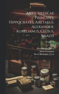 Albrecht Von Haller, Pierre-Rodolphe Vicat, Janus Cornarius - Artis Medicae Principes, Hippocrates, Aretaeus, Alexander, Aurelianus, Celsus, Rhazis; Volume 10, Inbunden