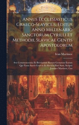 Annus Ecclesiasticus Graeco-slavicus, Editus Anno Millenario Sanctorum Cyrilli Et Methodii, Slavicae Gentis Apostolorum 1