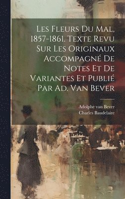 bokomslag Les Fleurs Du Mal, 1857-1861. Texte Revu Sur Les Originaux Accompagn De Notes Et De Variantes Et Publi Par Ad. Van Bever