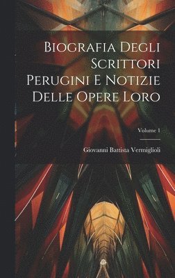 bokomslag Biografia Degli Scrittori Perugini E Notizie Delle Opere Loro; Volume 1