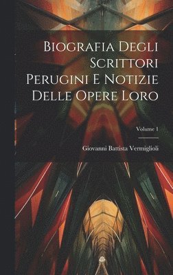 Biografia Degli Scrittori Perugini E Notizie Delle Opere Loro; Volume 1 1