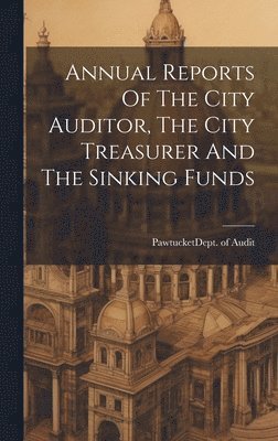 bokomslag Annual Reports Of The City Auditor, The City Treasurer And The Sinking Funds