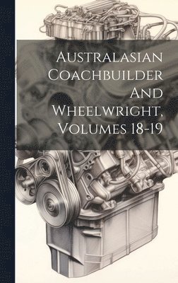 Australasian Coachbuilder And Wheelwright, Volumes 18-19 1