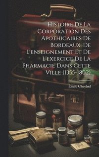 bokomslag Histoire De La Corporation Des Apothicaires De Bordeaux, De L'enseignement Et De L'exercice De La Pharmacie Dans Cette Ville (1355-1802)