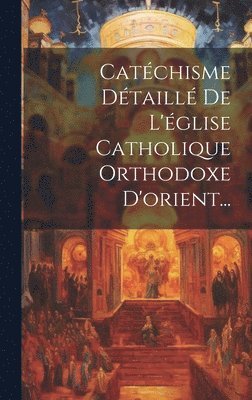 bokomslag Catchisme Dtaill De L'glise Catholique Orthodoxe D'orient...