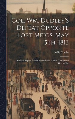 Col. Wm. Dudley's Defeat Opposite Fort Meigs, May 5th, 1813 1