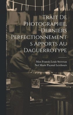 Trait De Photographie, Derniers Perfectionnements Apports Au Daguerrotype 1