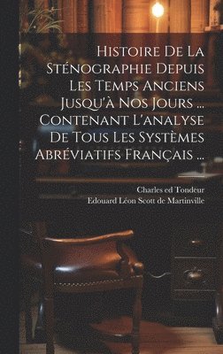 bokomslag Histoire De La Sténographie Depuis Les Temps Anciens Jusqu'à Nos Jours ... Contenant L'analyse De Tous Les Systèmes Abréviatifs Français ...