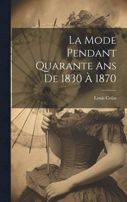 bokomslag La Mode Pendant Quarante Ans De 1830  1870